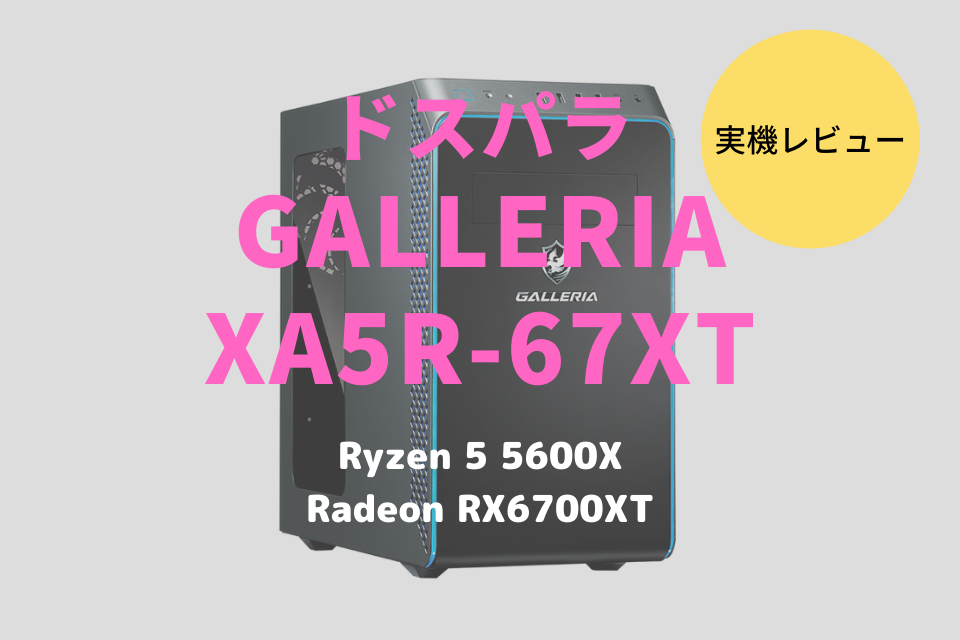 ドスパラ,GALLERIA XA5R-67XT,ガレリア,レビュー,ブログ,口コミ,評価,感想,