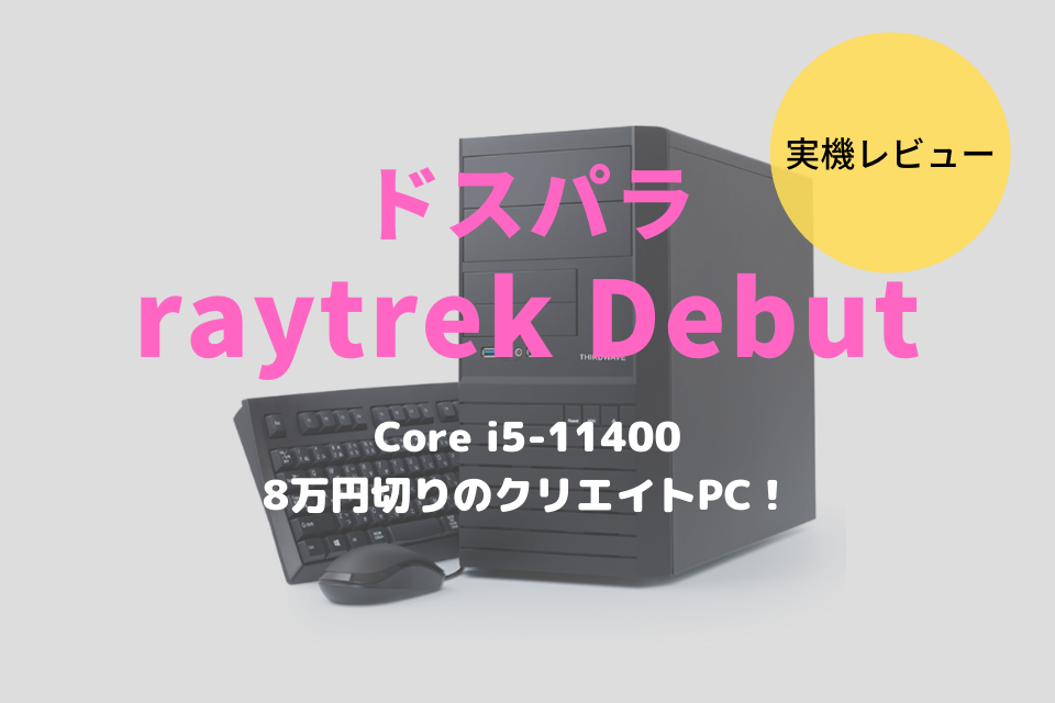 raytrek Debut,ドスパラ,レビュー,ブログ,性能,ベンチ,感想,評価,口コミ