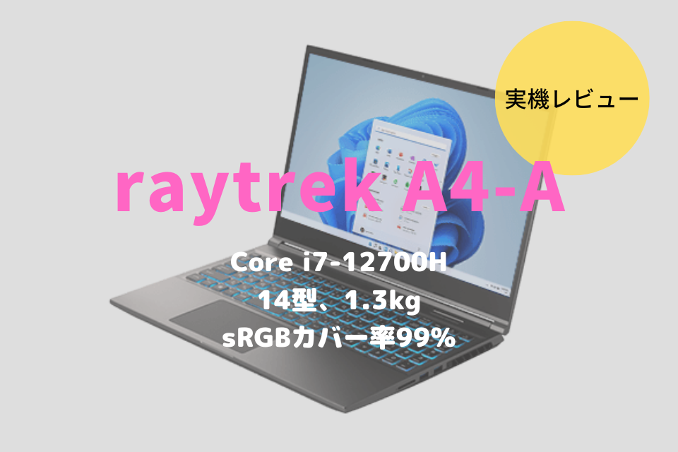 raytrek A4-Aレビュー！高品質モニター×高性能CPU搭載のクリエイト向けモバイルノート | RAWCOM（ロウコム）