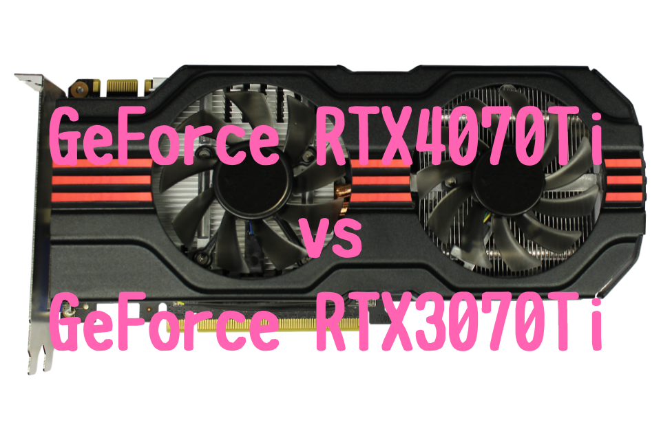 Ge Force RTX4070Ti,RTX3070,比較おすすめ,パソコン,性能,ベンチマーク,ブログ