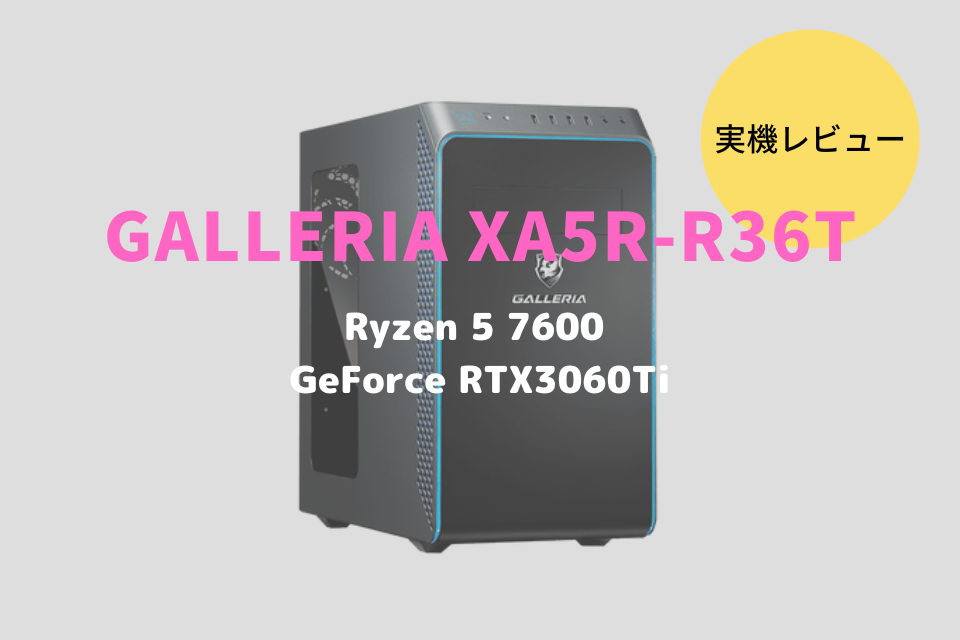 ドスパラ,GALLERIA XA5R-R36T 7600レビュー,感想,口コミ,評価,ブログ,ドスパラ