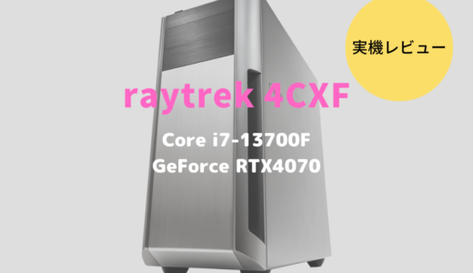 raytrek 4CXFをレビュー！高性能×高コスパなクリエイト向けデスクトップパソコン