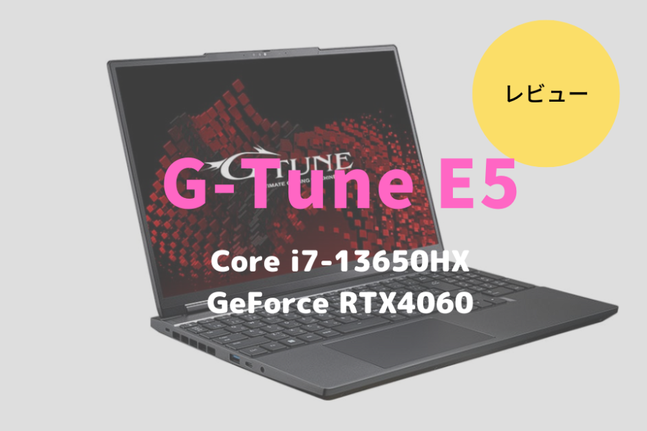 G-Tune E5-I7G60BK-A,レビュー,価格,評価,性能,ベンチマーク,RTX4060,ゲーム,FF15,Core i7-13650HX