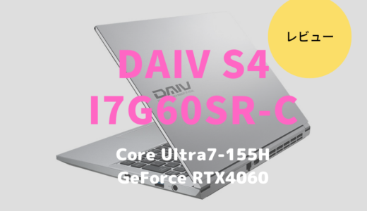 DAIV S4-I7G60SR-Cレビュー！高性能なCore Ultra 7 155H搭載のクリエイター向けノートPC