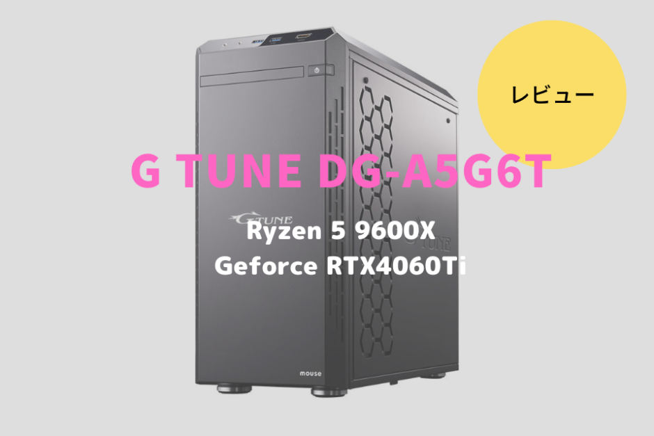 G TUNE DG-A5G6T,レビュー,感想,口コミ,評価,ブログ,マウスコンピューター,ゲーム,フレームレート,Ryzen 5 9600X